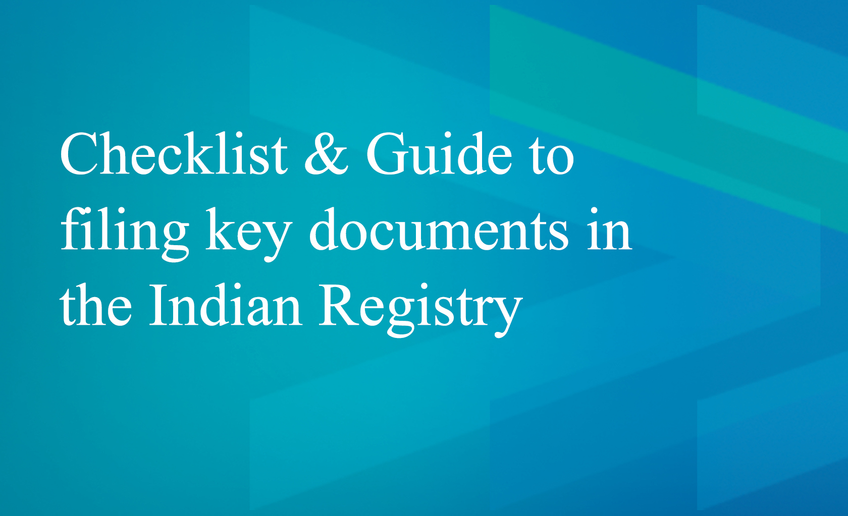 CHECKLIST & GUIDE TO FILING KEY DOCUMENTS IN THE INDIAN REGISTRY