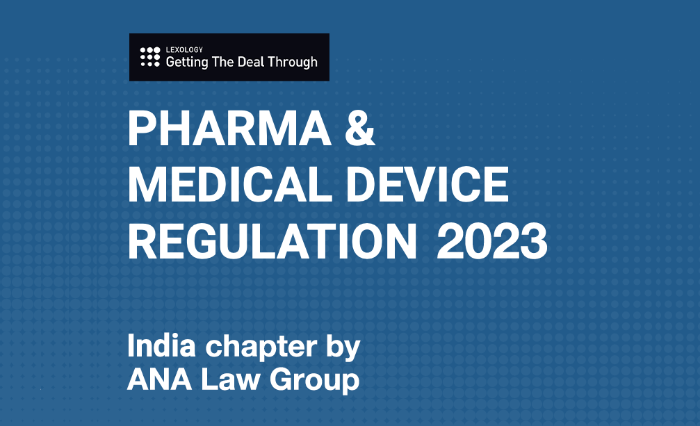 LEXOLOGY GTDT PHARMA & MEDICAL DEVICE REGULATION – INDIA 2023 BY ANA LAW GROUP